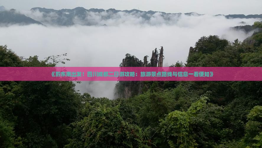 《黔东南出发！四川成都二日游攻略：旅游景点路线与信息一看便知》