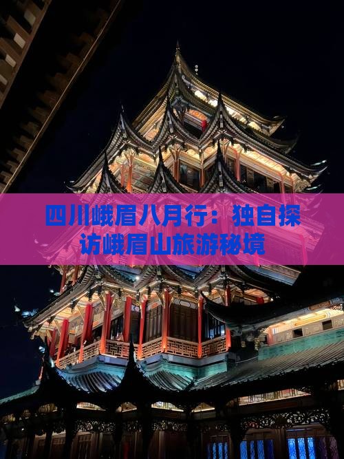 四川峨眉八月行：独自探访峨眉山旅游秘境