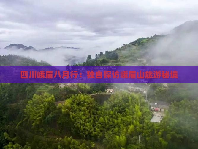 四川峨眉八月行：独自探访峨眉山旅游秘境