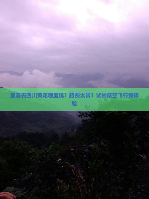 宜春去四川黄龙哪里玩？路费太贵？试试低空飞行新体验