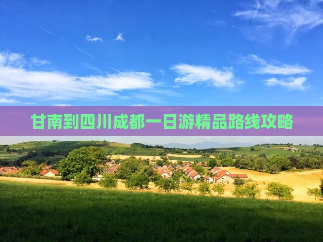 甘南到四川成都一日游精品路线攻略