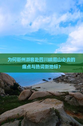 为何衢州游客赴四川峨眉山必去的痛点与热词新地标？
