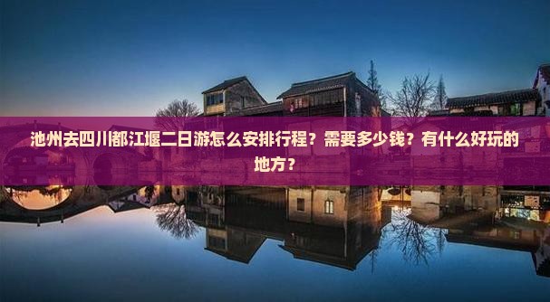 池州去四川都江堰二日游怎么安排行程？需要多少钱？有什么好玩的地方？
