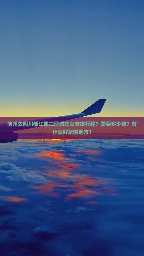池州去四川都江堰二日游怎么安排行程？需要多少钱？有什么好玩的地方？