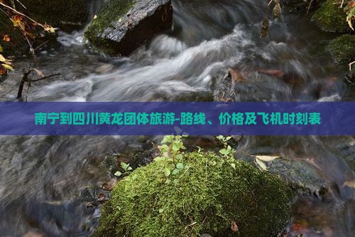 南宁到四川黄龙团体旅游-路线、价格及飞机时刻表