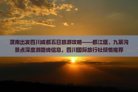 渭南出发四川成都五日旅游攻略——都江堰、九寨沟景点深度游路线信息，四川国际旅行社倾情推荐