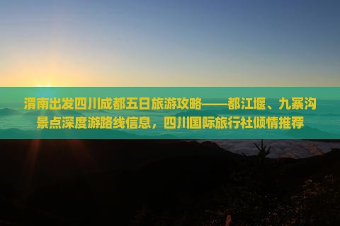 渭南出发四川成都五日旅游攻略——都江堰、九寨沟景点深度游路线信息，四川国际旅行社倾情推荐