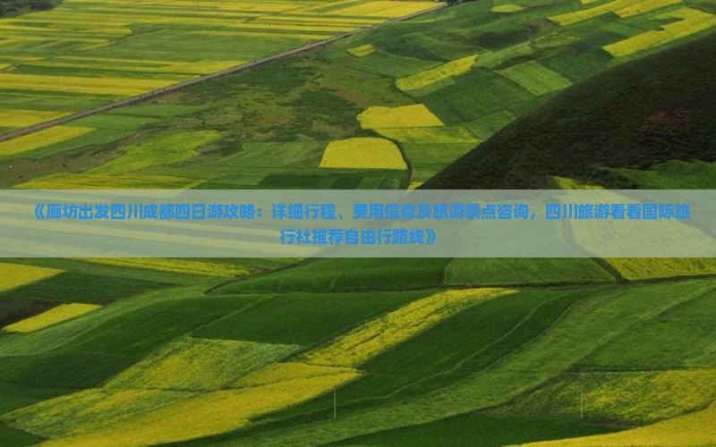《廊坊出发四川成都四日游攻略：详细行程、费用信息及旅游景点咨询，四川旅游看看国际旅行社推荐自由行路线》