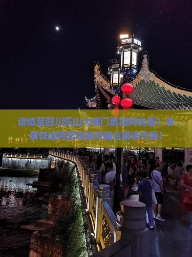 诸城至四川乐山大佛门票如何优惠?求解快速购票攻略与痛点解决方案! 诸城至四川乐山大佛门票如何优惠?求解快速购票攻略与痛点解决方案!
