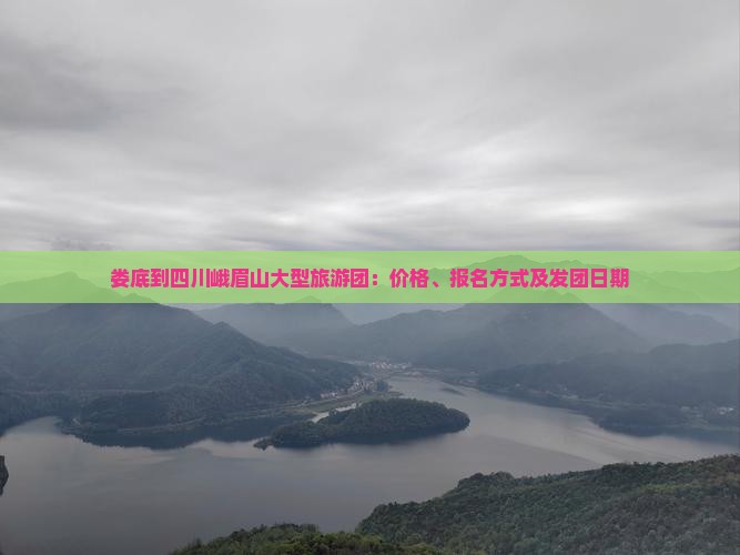 娄底到四川峨眉山大型旅游团：价格、报名方式及发团日期