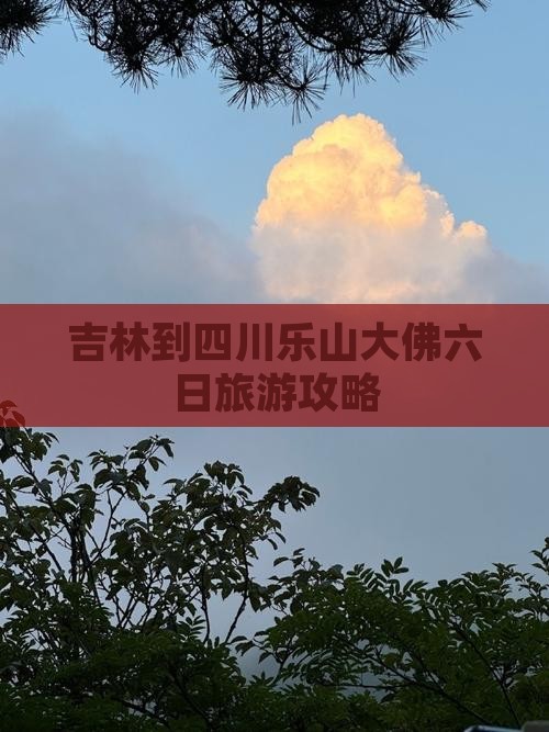 吉林到四川乐山大佛六日旅游攻略