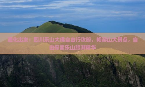 通化出发：四川乐山大佛自由行攻略，畅游山大景点，自由探索乐山旅游精华