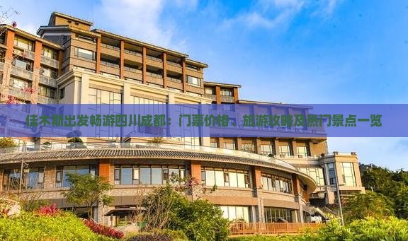 佳木斯出发畅游四川成都：门票价格、旅游攻略及热门景点一览
