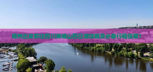 锦州出发前往四川青城山四日游攻略及必备行程指南？