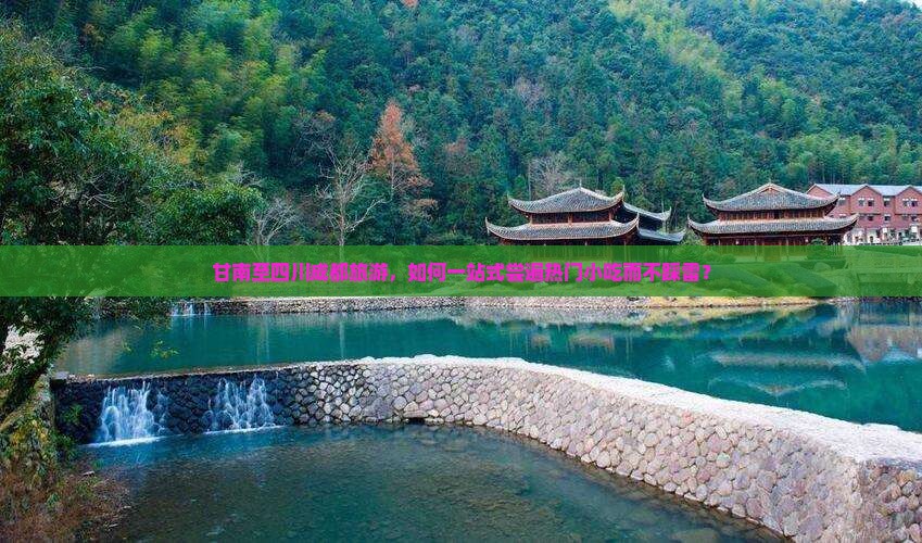 甘南至四川成都旅游，如何一站式尝遍热门小吃而不踩雷？