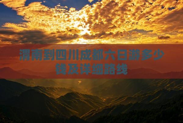 渭南到四川成都六日游多少钱及详细路线