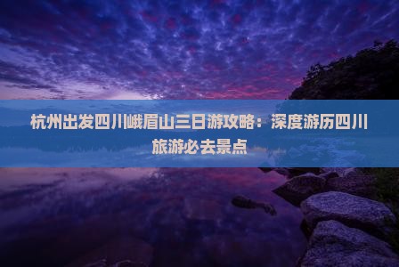杭州出发四川峨眉山三日游攻略：深度游历四川旅游必去景点