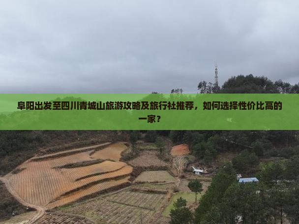 阜阳出发至四川青城山旅游攻略及旅行社推荐，如何选择性价比高的一家？