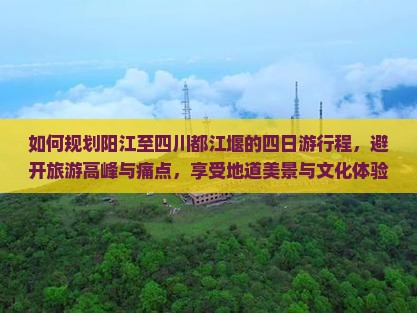 如何规划阳江至四川都江堰的四日游行程，避开旅游高峰与痛点，享受地道美景与文化体验？