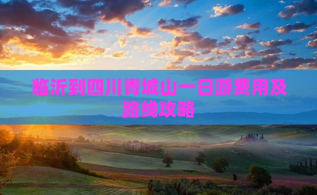 临沂到四川青城山一日游费用及路线攻略