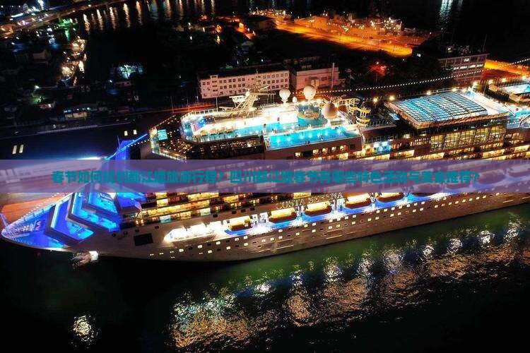 春节如何规划都江堰旅游行程？四川都江堰春节有哪些特色活动与美食推荐？