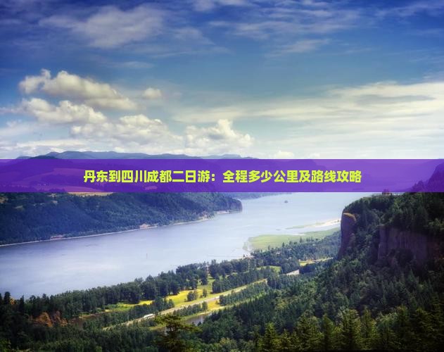 丹东到四川成都二日游：全程多少公里及路线攻略
