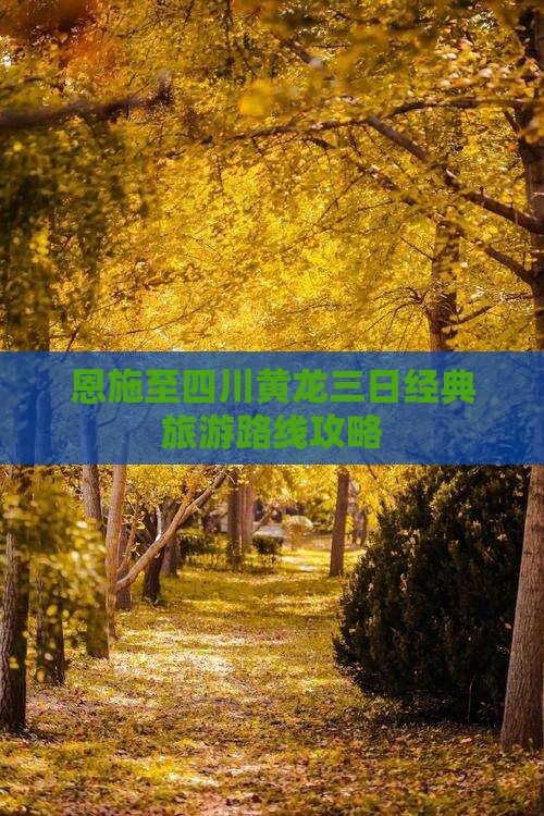 恩施至四川黄龙三日经典旅游路线攻略