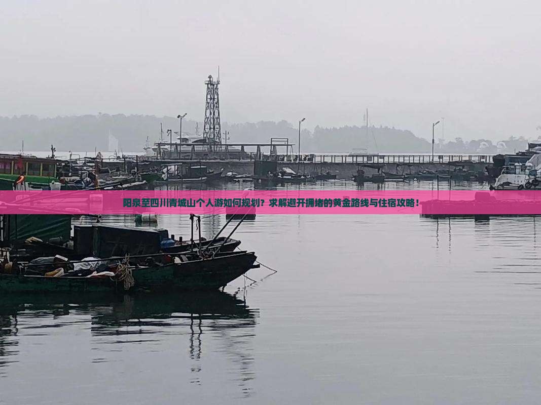 阳泉至四川青城山个人游如何规划？求解避开拥堵的黄金路线与住宿攻略！