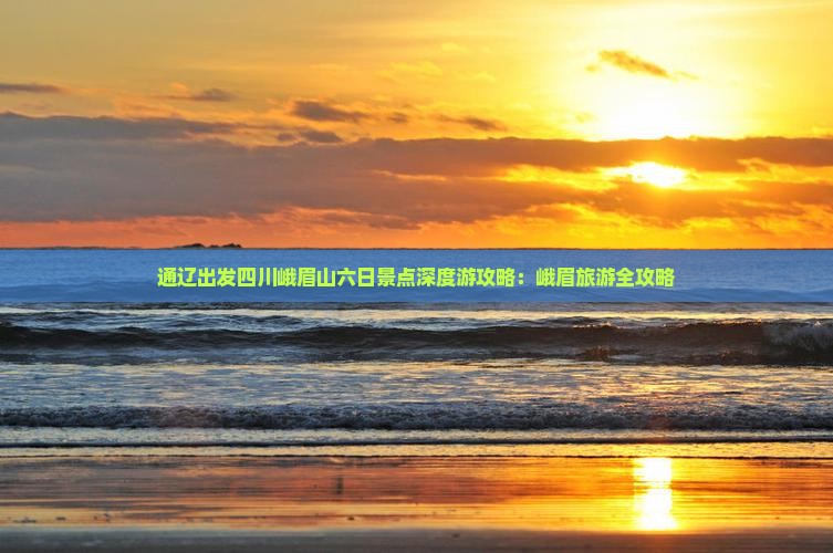 通辽出发四川峨眉山六日景点深度游攻略：峨眉旅游全攻略