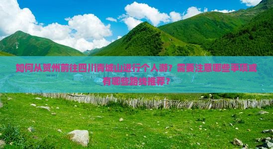 如何从贺州前往四川青城山进行个人游？需要注意哪些事项或有哪些路线推荐？