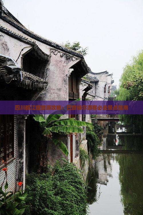 四川都江堰旅游攻略：巴彦倬尔游客必去景点指南