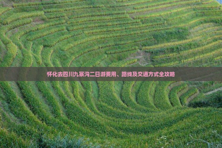 怀化去四川九寨沟二日游费用、路线及交通方式全攻略