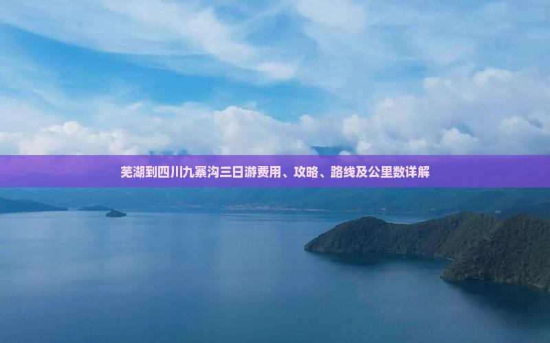 芜湖到四川九寨沟三日游费用、攻略、路线及公里数详解