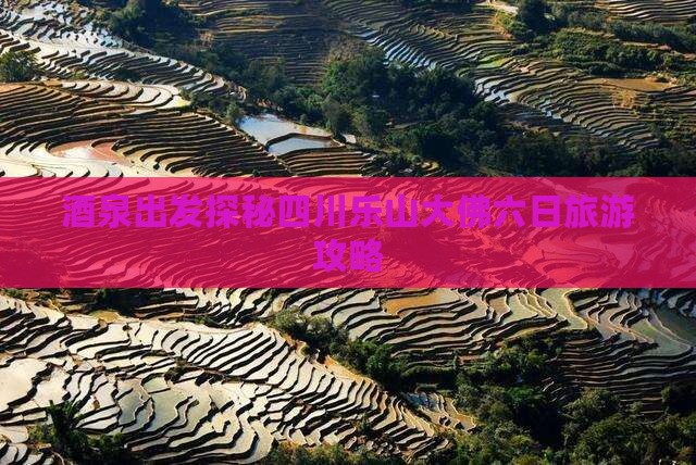 酒泉出发探秘四川乐山大佛六日旅游攻略