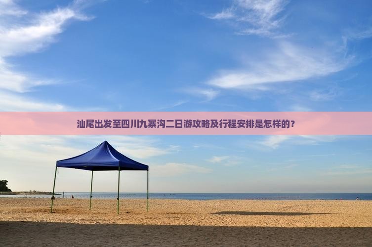 汕尾出发至四川九寨沟二日游攻略及行程安排是怎样的？