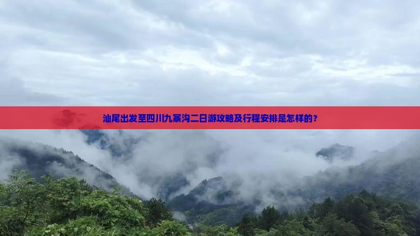 汕尾出发至四川九寨沟二日游攻略及行程安排是怎样的？