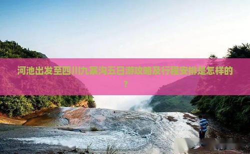 河池出发至四川九寨沟五日游攻略及行程安排是怎样的？