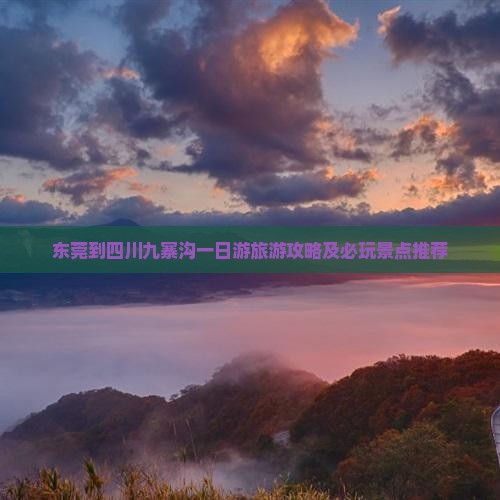 东莞到四川九寨沟一日游旅游攻略及必玩景点推荐