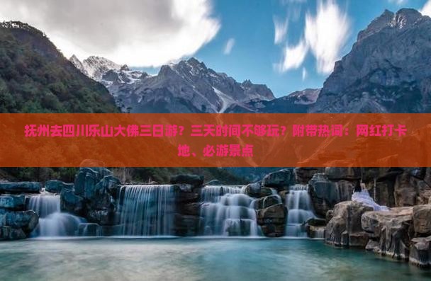 抚州去四川乐山大佛三日游？三天时间不够玩？附带热词：网红打卡地、必游景点