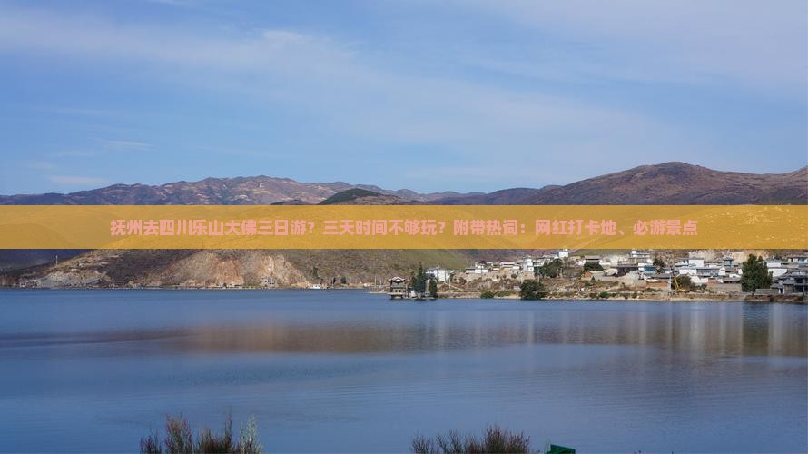 抚州去四川乐山大佛三日游？三天时间不够玩？附带热词：网红打卡地、必游景点