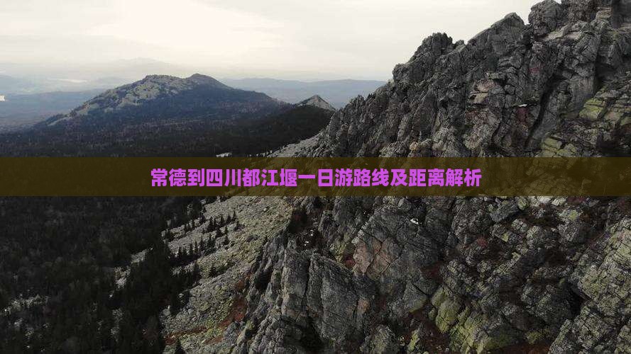 常德到四川都江堰一日游路线及距离解析