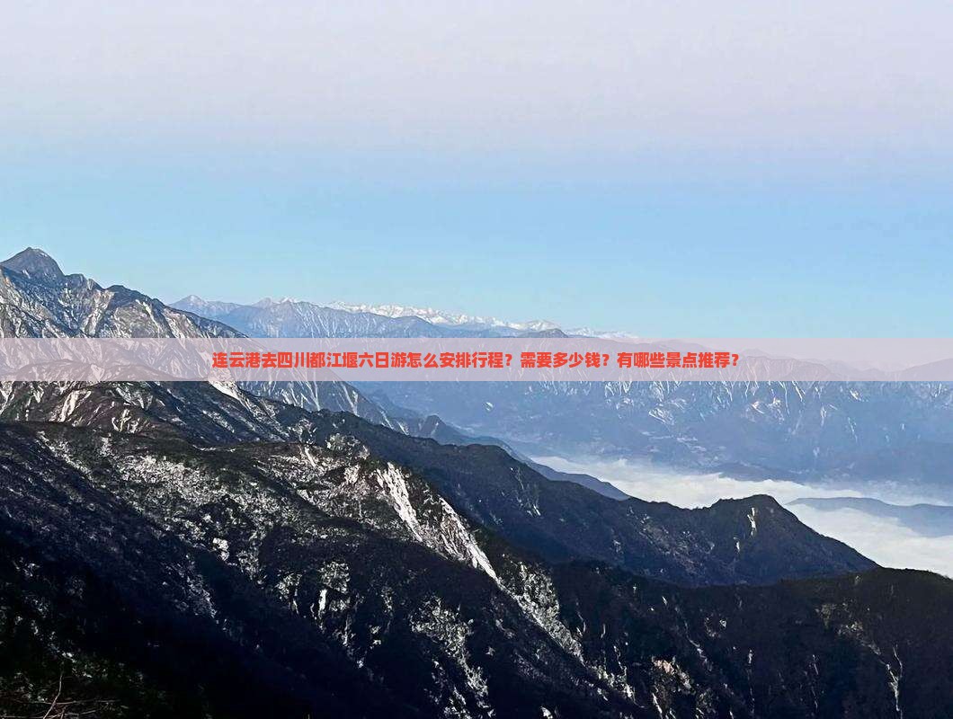 连云港去四川都江堰六日游怎么安排行程？需要多少钱？有哪些景点推荐？