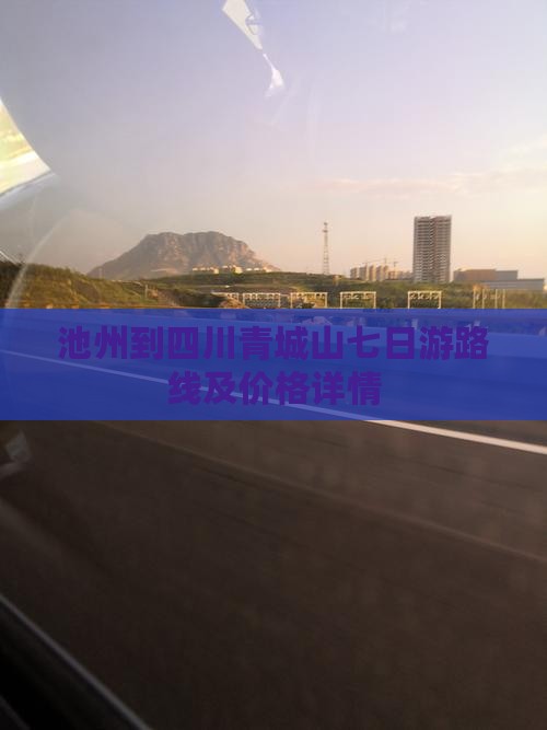 池州到四川青城山七日游路线及价格详情