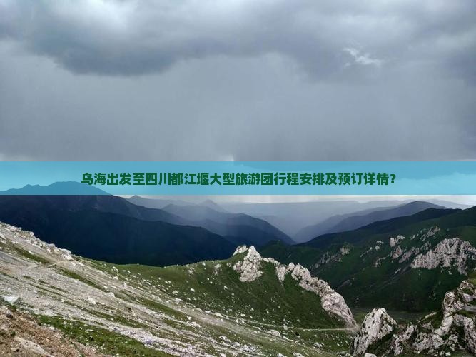 乌海出发至四川都江堰大型旅游团行程安排及预订详情？