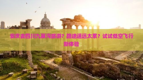 安庆去四川九寨沟旅游？路途遥远太累？试试低空飞行新体验