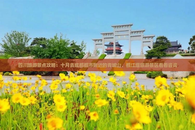 四川旅游景点攻略：十月去成都都市附近的青城山、都江堰旅游景区看看咨询