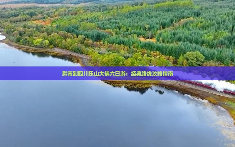 黔南到四川乐山大佛六日游：经典路线攻略指南