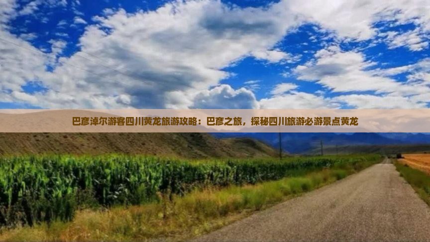巴彦淖尔游客四川黄龙旅游攻略：巴彦之旅，探秘四川旅游必游景点黄龙