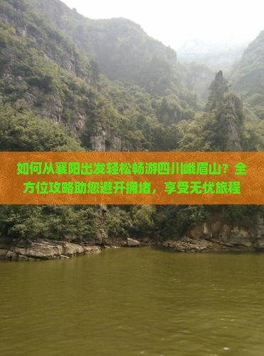 如何从襄阳出发轻松畅游四川峨眉山？全方位攻略助您避开拥堵，享受无忧旅程！