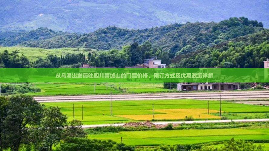 从乌海出发前往四川青城山的门票价格、预订方式及优惠政策详解
